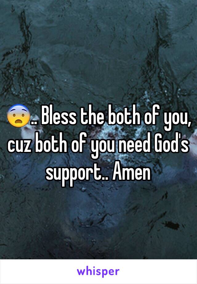 😨.. Bless the both of you, cuz both of you need God's support.. Amen