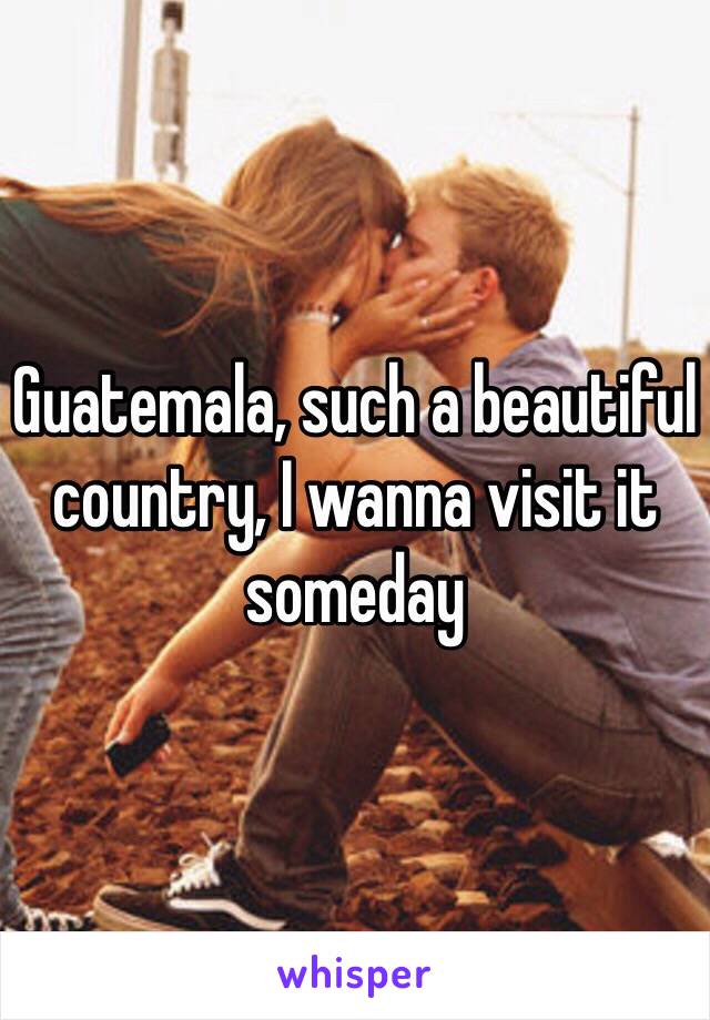 Guatemala, such a beautiful country, I wanna visit it someday 