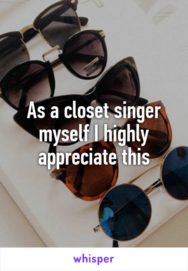 As a closet singer myself I highly appreciate this