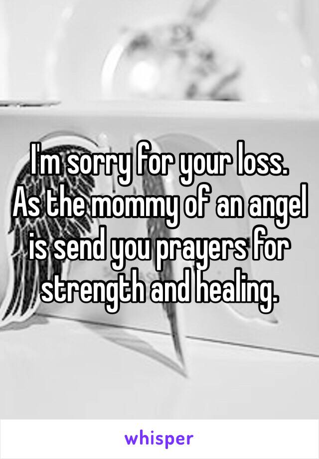 I'm sorry for your loss.
As the mommy of an angel is send you prayers for strength and healing.