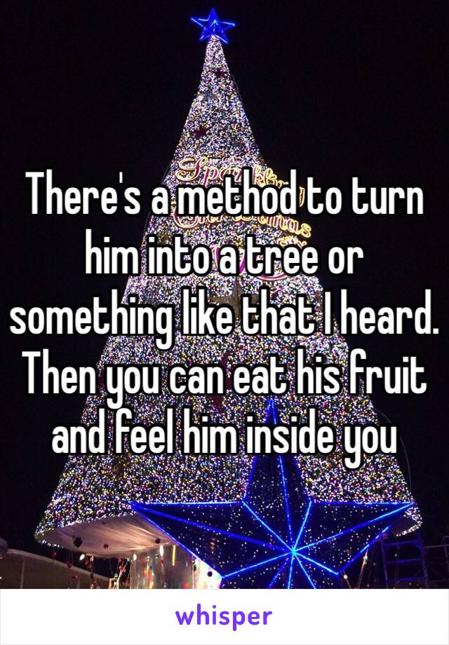 There's a method to turn him into a tree or something like that I heard. Then you can eat his fruit and feel him inside you