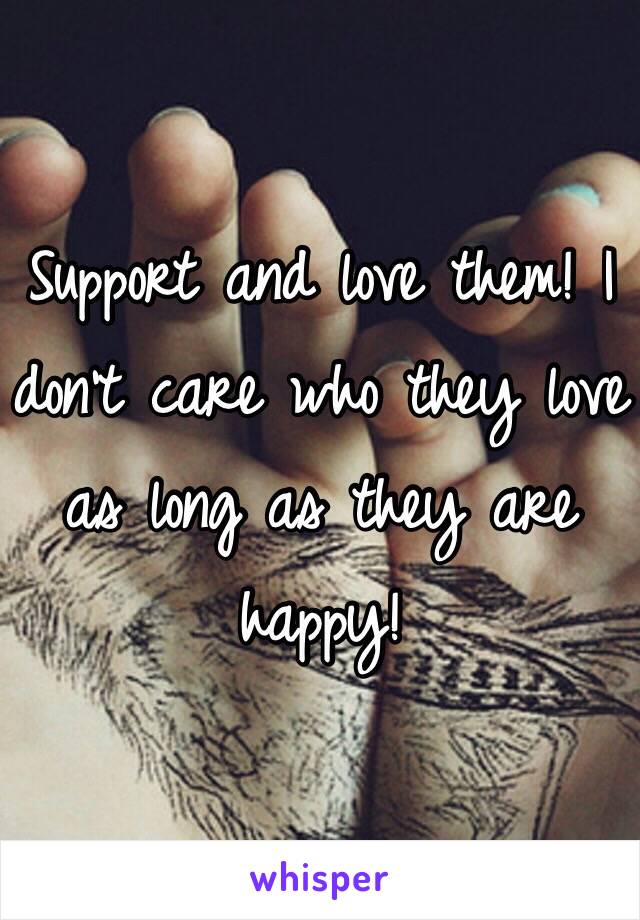 Support and love them! I don't care who they love as long as they are happy!