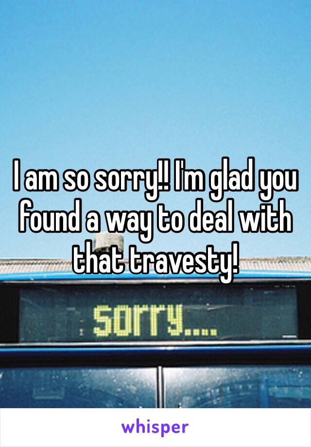 I am so sorry!! I'm glad you found a way to deal with that travesty!