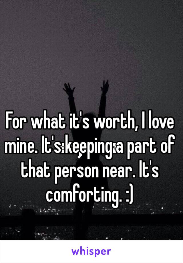 For what it's worth, I love mine. It's keeping a part of that person near. It's comforting. :)