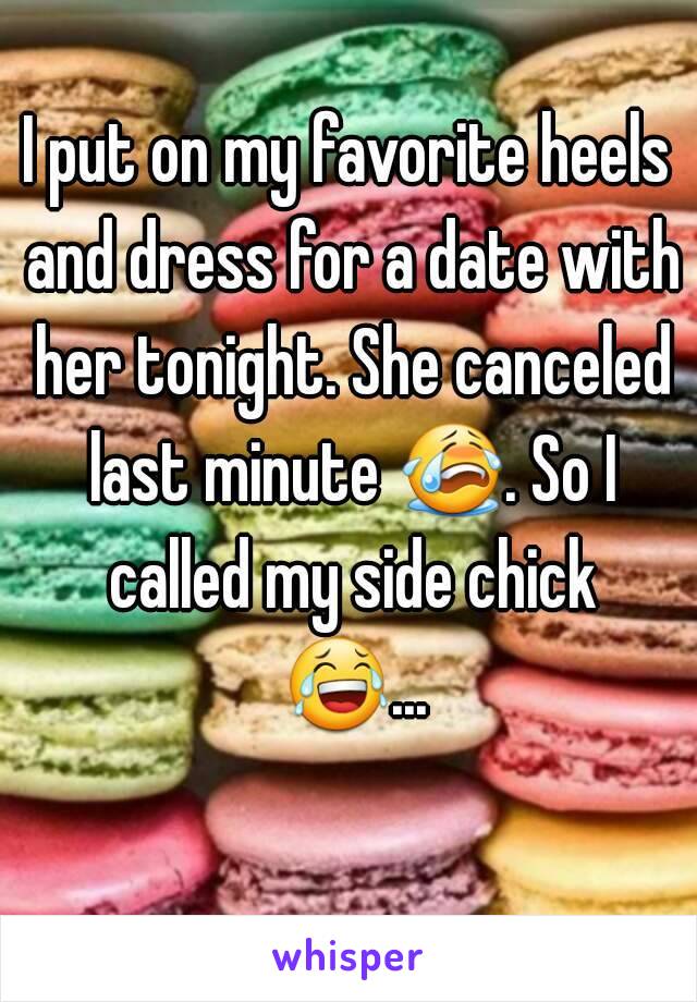 I put on my favorite heels and dress for a date with her tonight. She canceled last minute 😭. So I called my side chick 😂... 