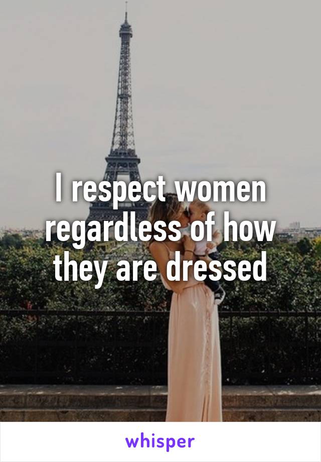 I respect women regardless of how they are dressed