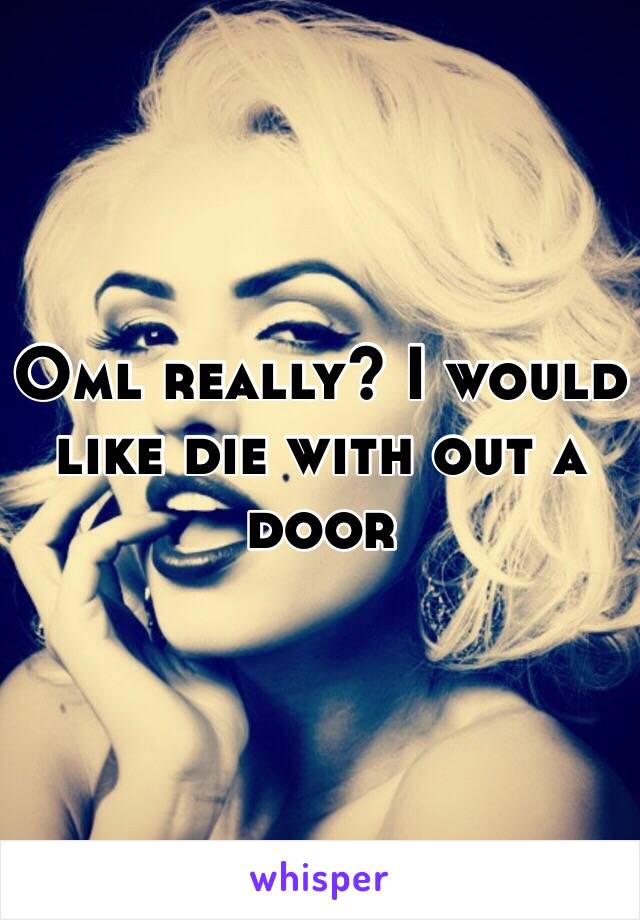 Oml really? I would like die with out a door