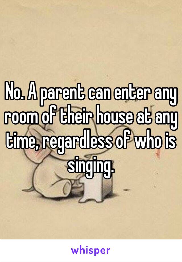 No. A parent can enter any room of their house at any time, regardless of who is singing. 