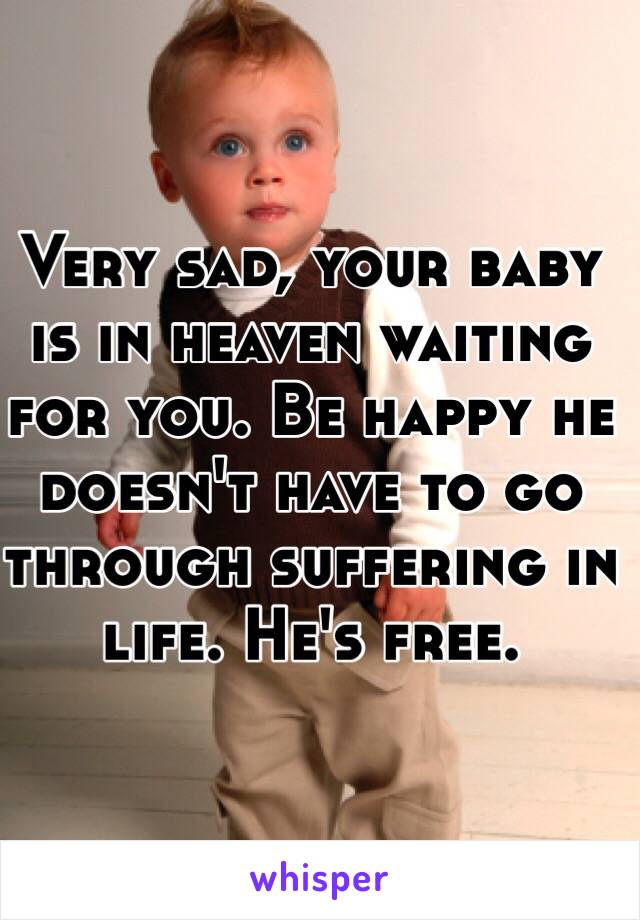 Very sad, your baby is in heaven waiting for you. Be happy he doesn't have to go through suffering in life. He's free.