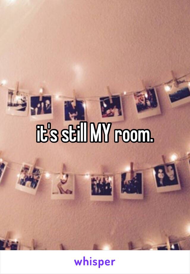 it's still MY room. 