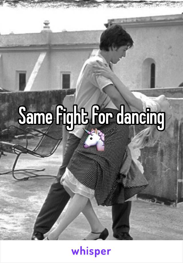 Same fight for dancing 
🦄