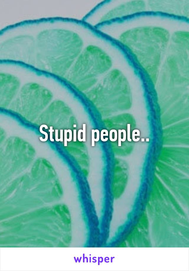 Stupid people..