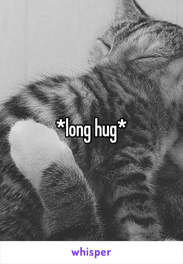 *long hug*