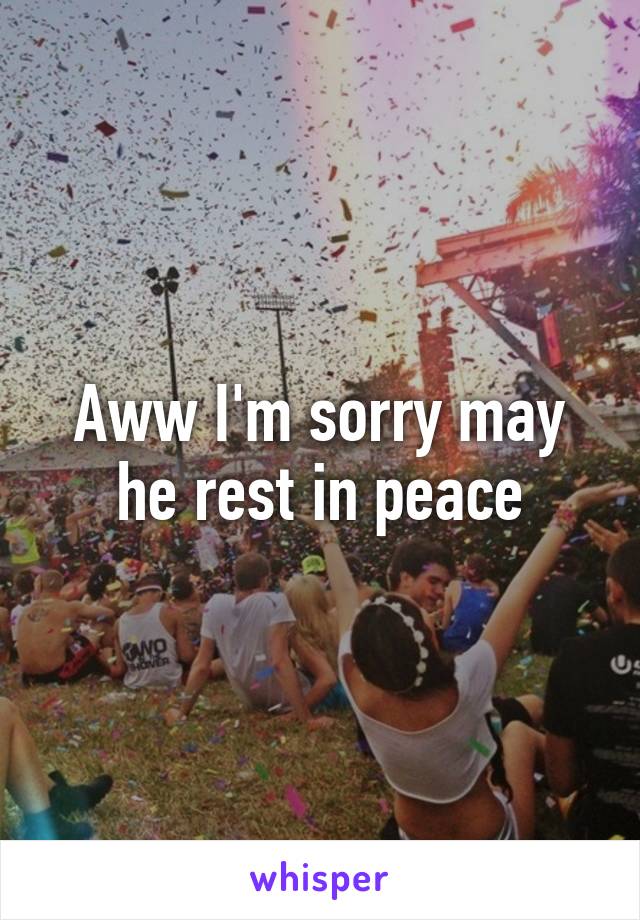 Aww I'm sorry may he rest in peace