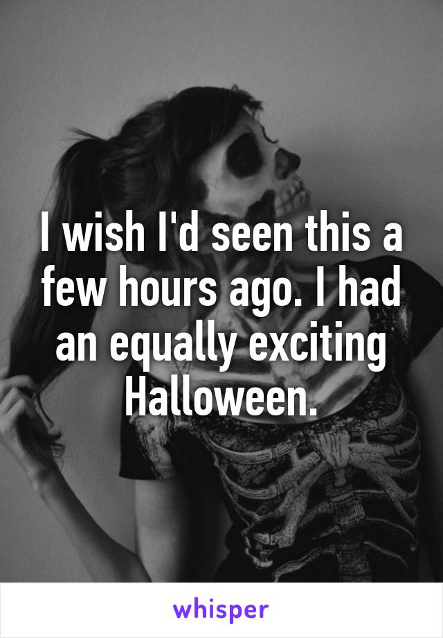 I wish I'd seen this a few hours ago. I had an equally exciting Halloween.