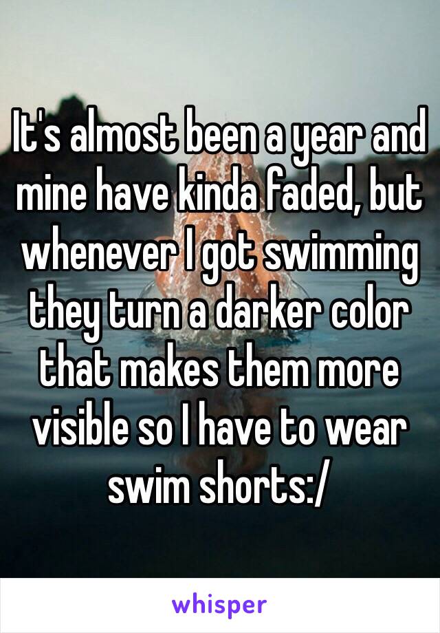 It's almost been a year and mine have kinda faded, but whenever I got swimming they turn a darker color that makes them more visible so I have to wear swim shorts:/