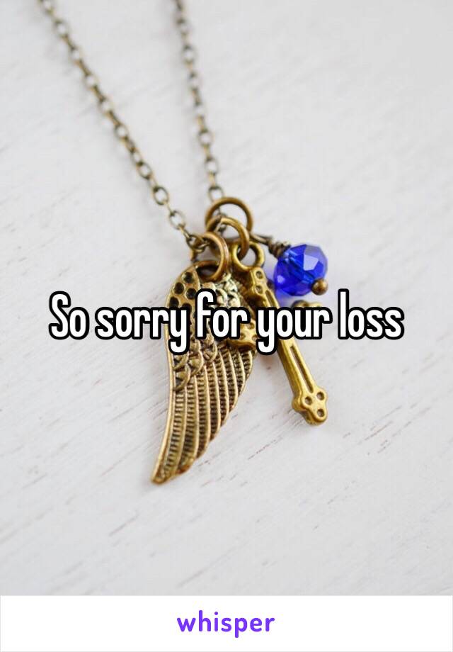 So sorry for your loss