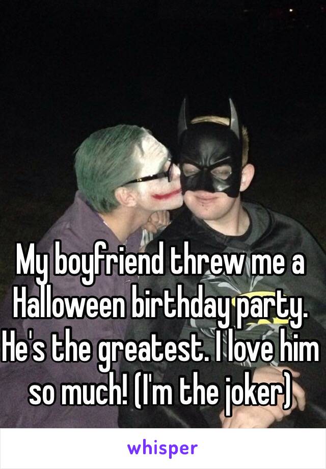 My boyfriend threw me a Halloween birthday party. He's the greatest. I love him so much! (I'm the joker)