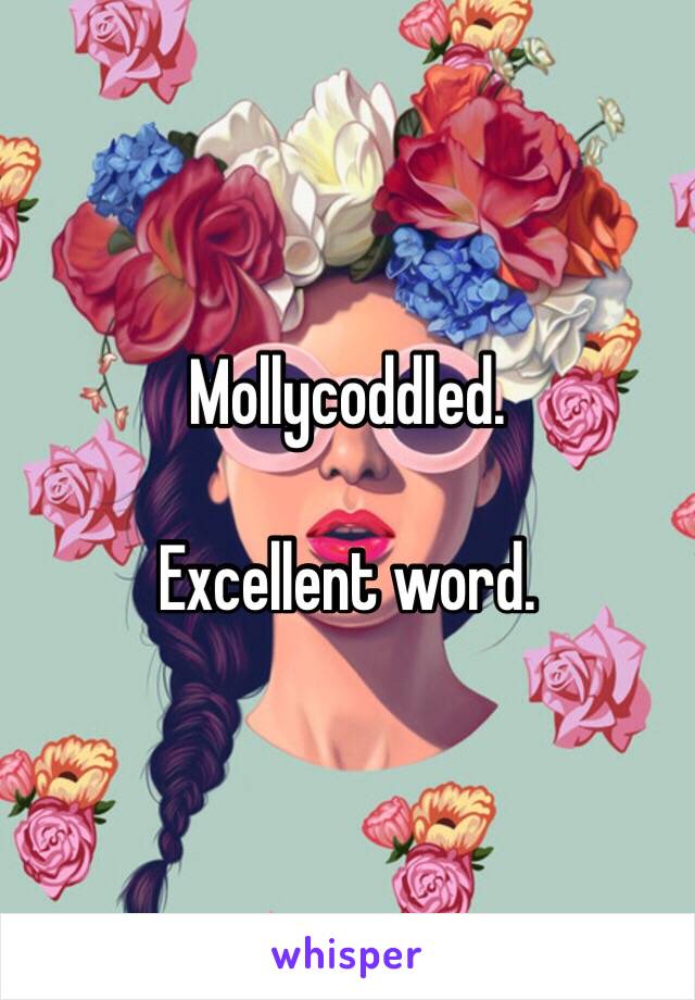 Mollycoddled. 

Excellent word. 