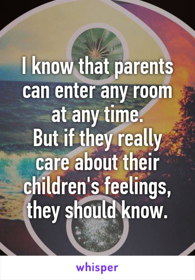 I know that parents can enter any room at any time.
But if they really care about their children's feelings, they should know.