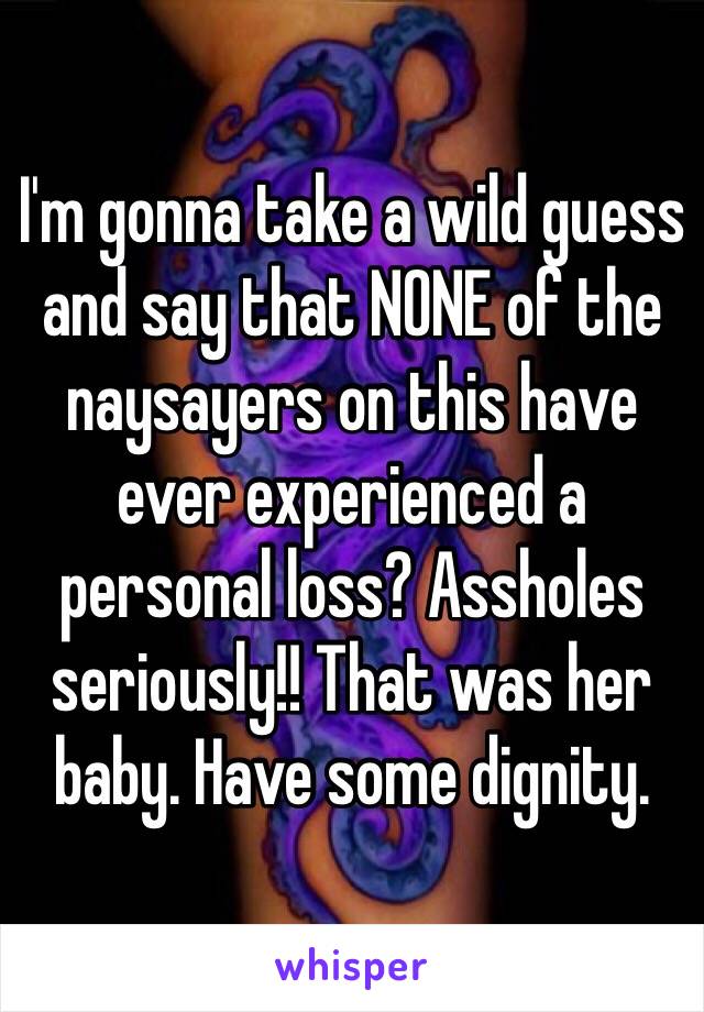 I'm gonna take a wild guess and say that NONE of the naysayers on this have ever experienced a personal loss? Assholes seriously!! That was her baby. Have some dignity.