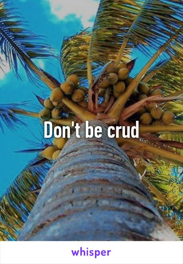 Don't be crud