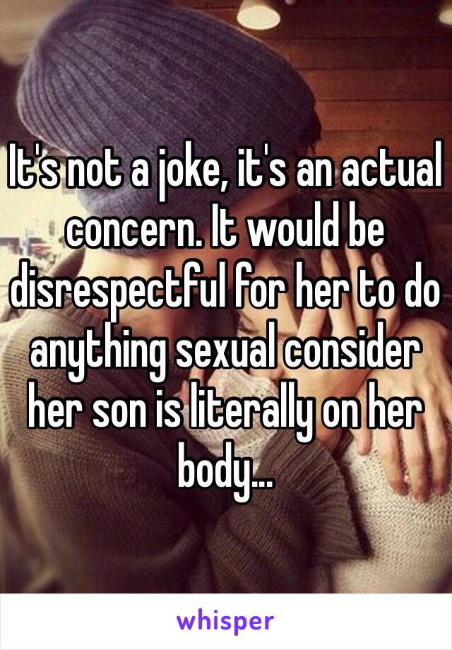 It's not a joke, it's an actual concern. It would be disrespectful for her to do anything sexual consider her son is literally on her body...