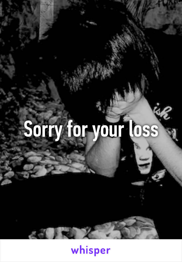 Sorry for your loss