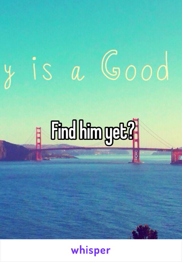Find him yet?