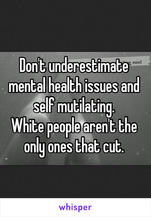 Don't underestimate mental health issues and self mutilating. 
White people aren't the only ones that cut.