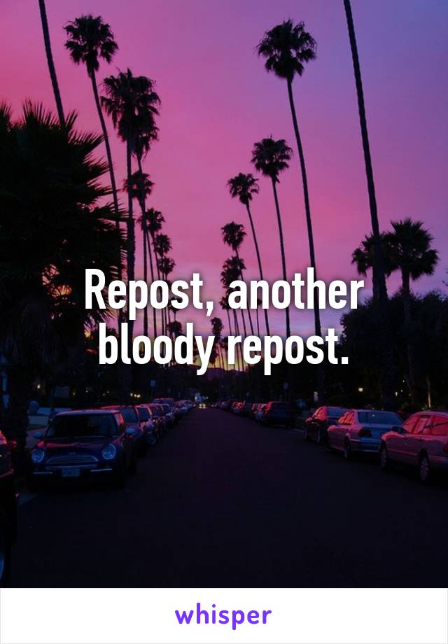 Repost, another bloody repost.