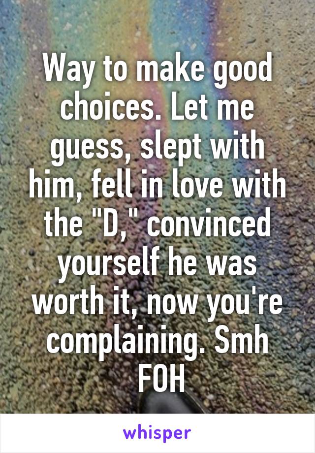 Way to make good choices. Let me guess, slept with him, fell in love with the "D," convinced yourself he was worth it, now you're complaining. Smh
 FOH