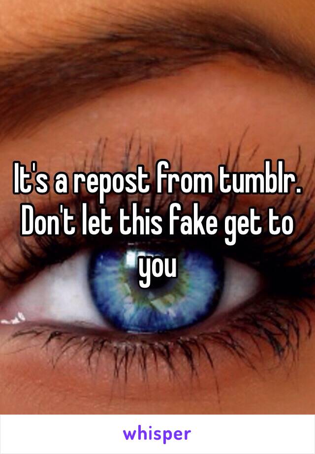 It's a repost from tumblr. Don't let this fake get to you