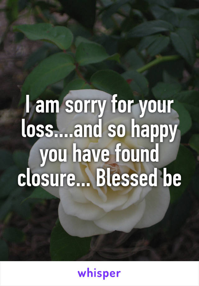 I am sorry for your loss....and so happy you have found closure... Blessed be