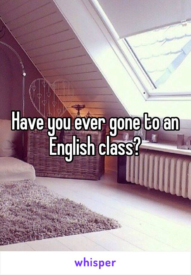 Have you ever gone to an English class? 