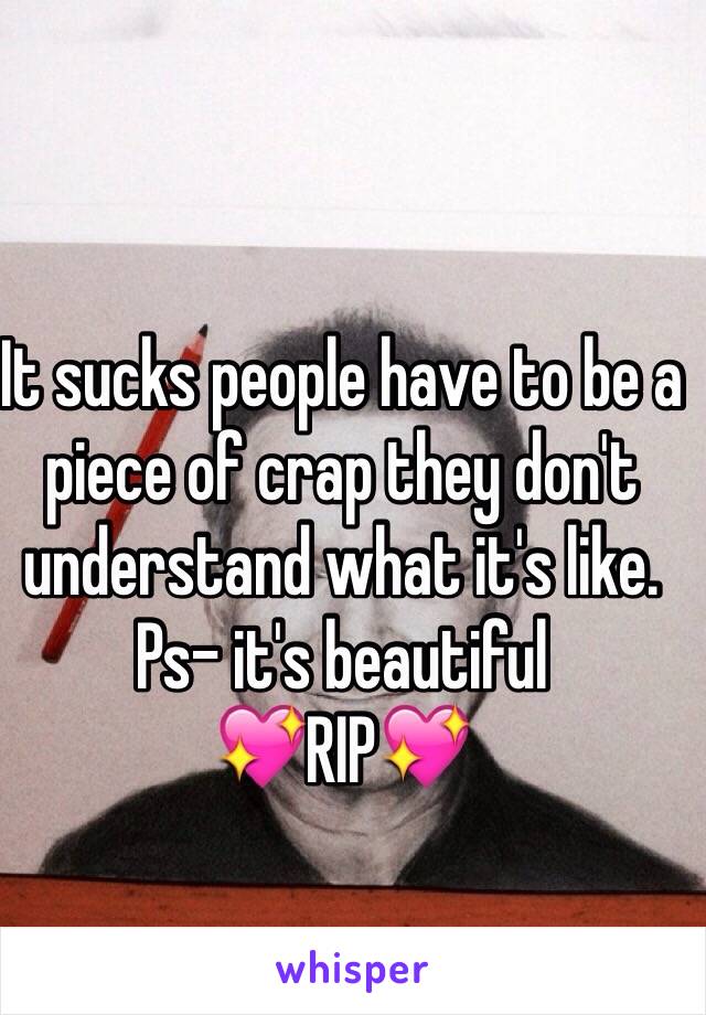 It sucks people have to be a piece of crap they don't understand what it's like.
Ps- it's beautiful
💖RIP💖