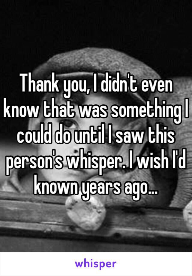 Thank you, I didn't even know that was something I could do until I saw this person's whisper. I wish I'd known years ago...