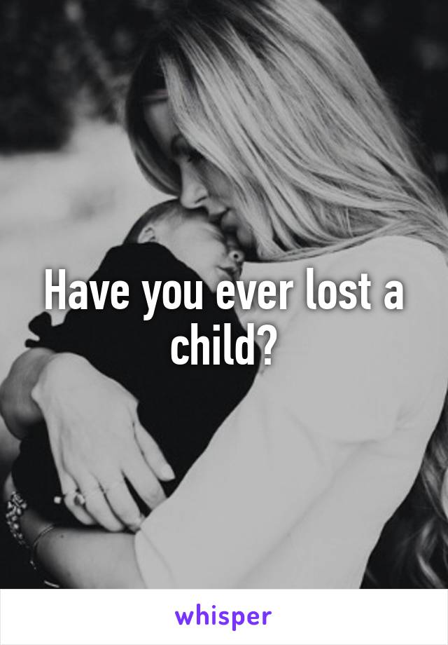 Have you ever lost a child?