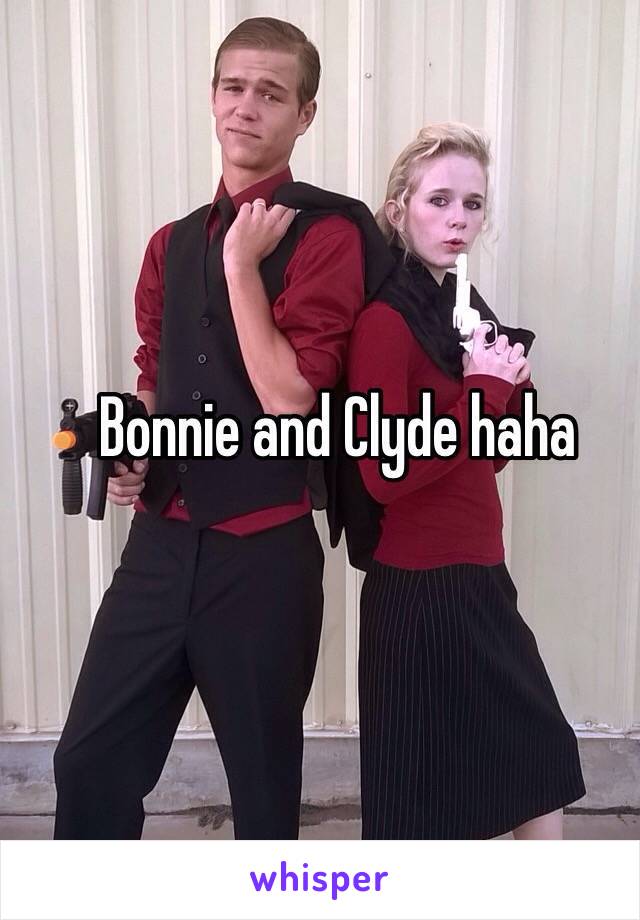 Bonnie and Clyde haha 