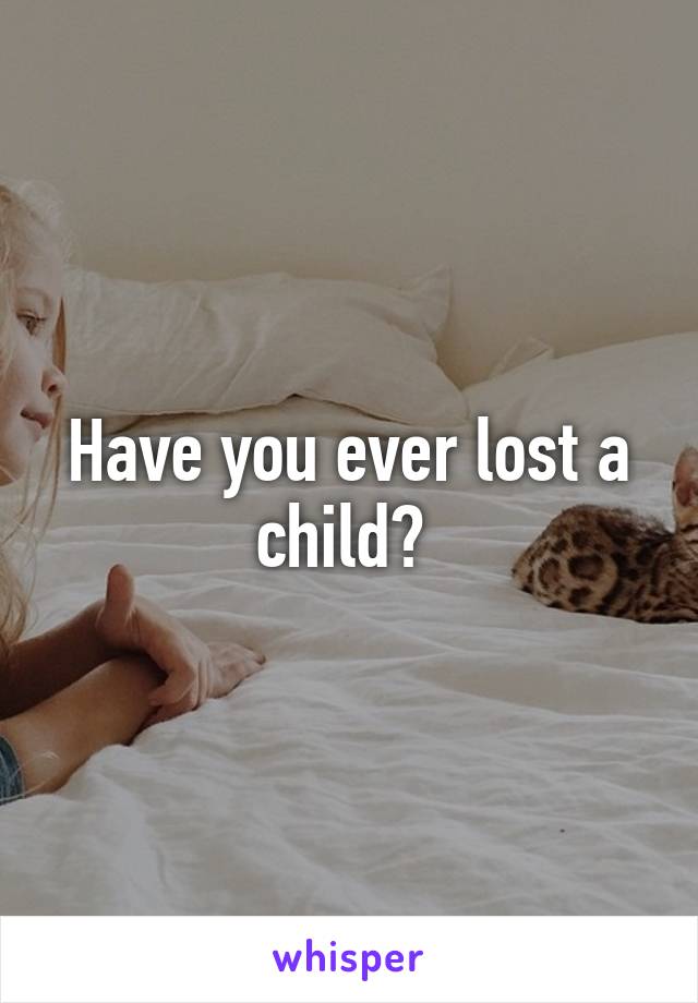 Have you ever lost a child? 