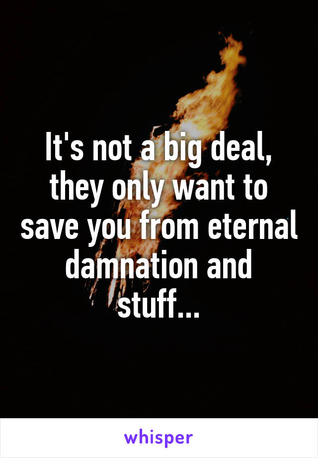 It's not a big deal, they only want to save you from eternal damnation and stuff...