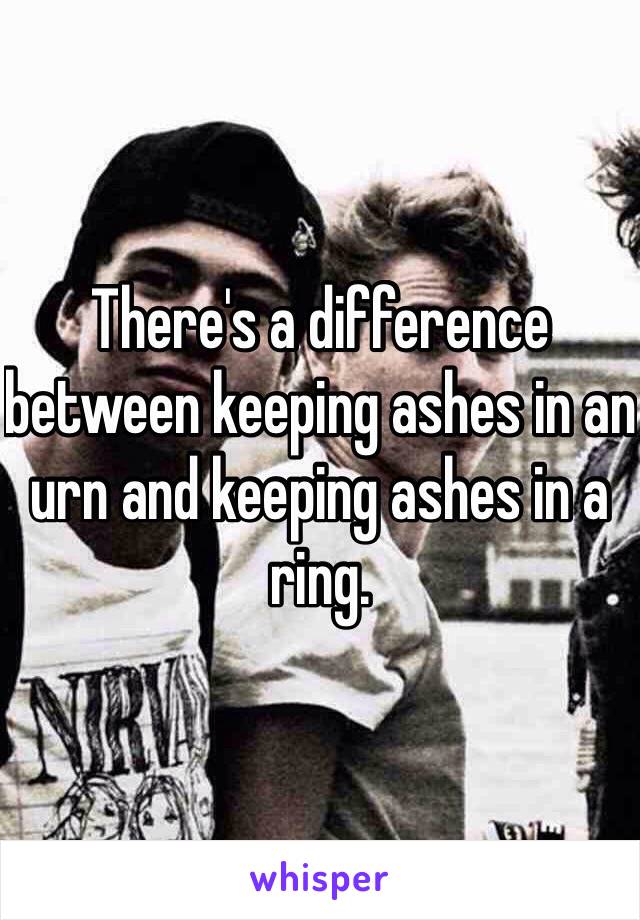 There's a difference between keeping ashes in an urn and keeping ashes in a ring.