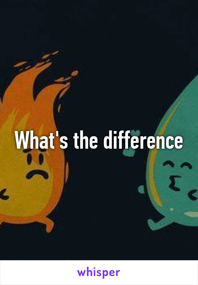 What's the difference