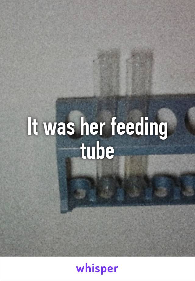 It was her feeding tube