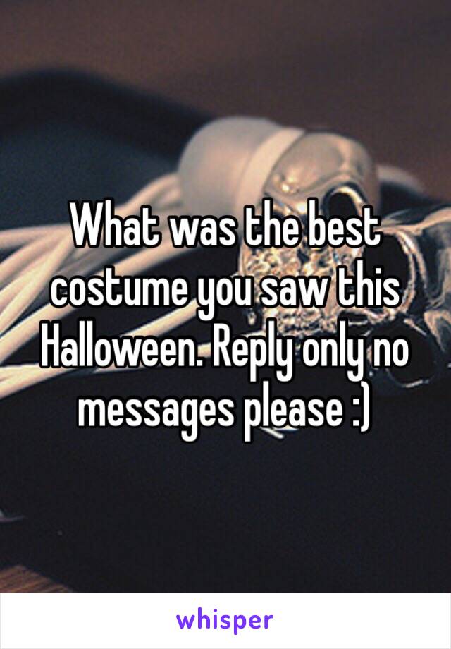 What was the best costume you saw this Halloween. Reply only no messages please :)