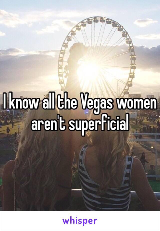 I know all the Vegas women aren't superficial