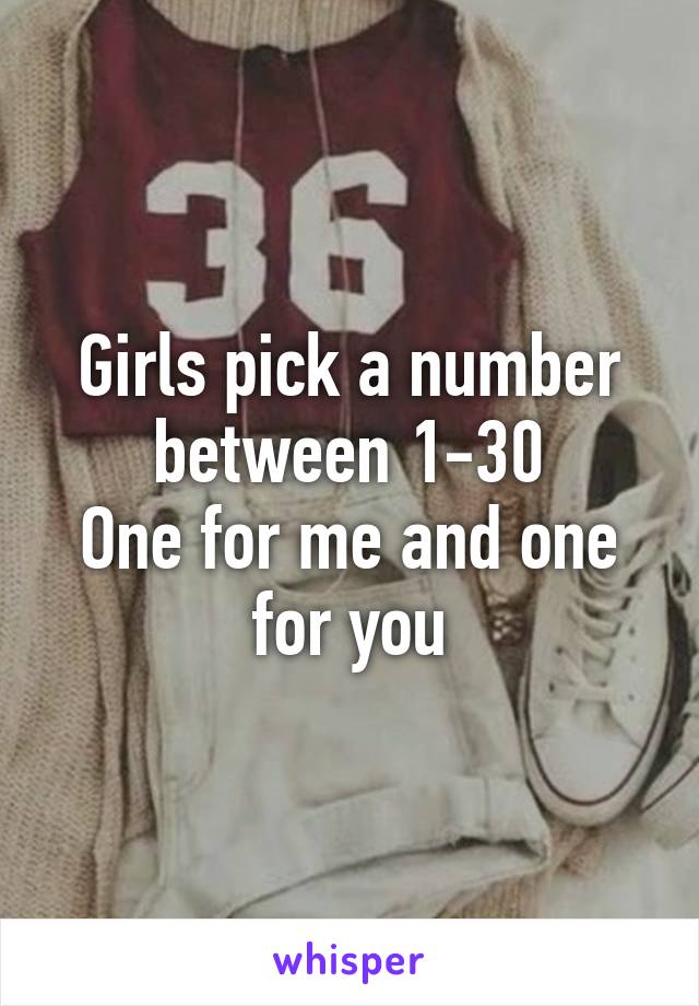 Girls pick a number between 1-30
One for me and one for you