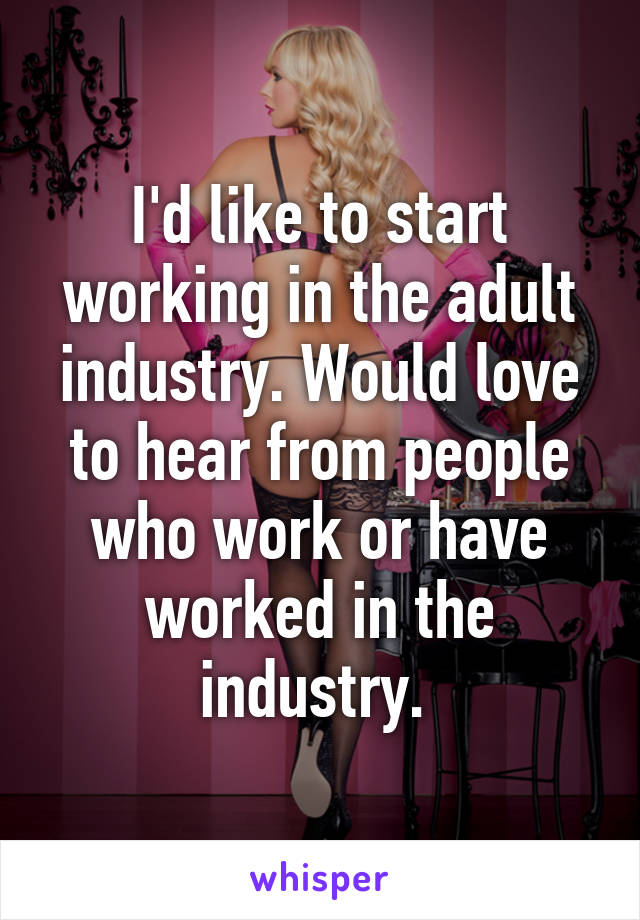 I'd like to start working in the adult industry. Would love to hear from people who work or have worked in the industry. 