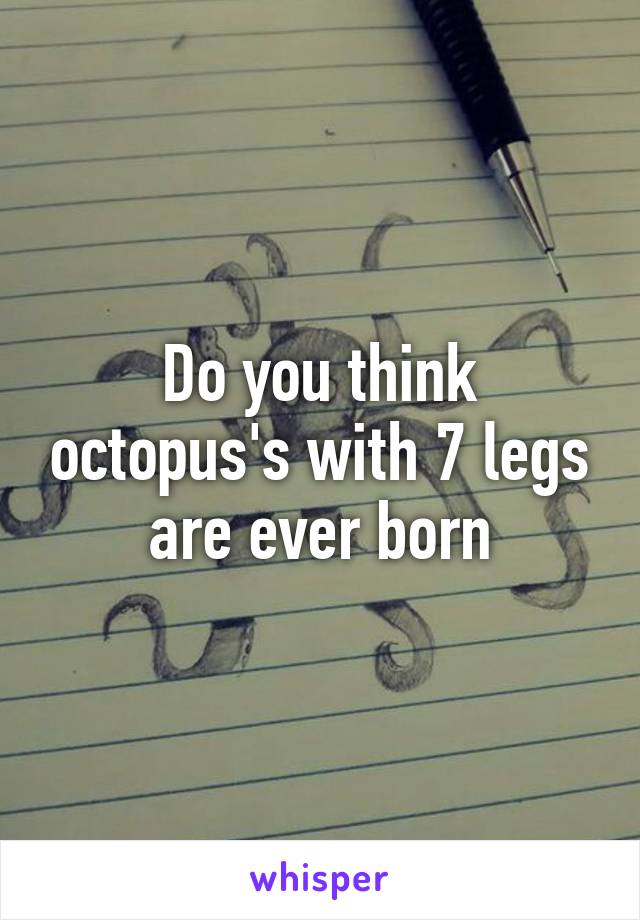 Do you think octopus's with 7 legs are ever born