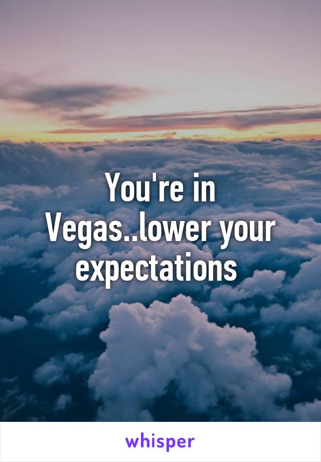 You're in Vegas..lower your expectations 